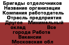 Бригады отделочников › Название организации ­ Компания-работодатель › Отрасль предприятия ­ Другое › Минимальный оклад ­ 15 000 - Все города Работа » Вакансии   . Московская обл.,Дзержинский г.